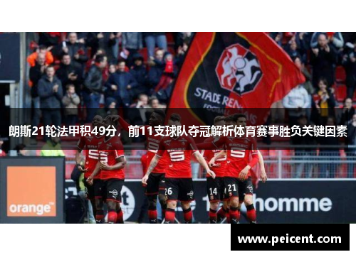 朗斯21轮法甲积49分，前11支球队夺冠解析体育赛事胜负关键因素